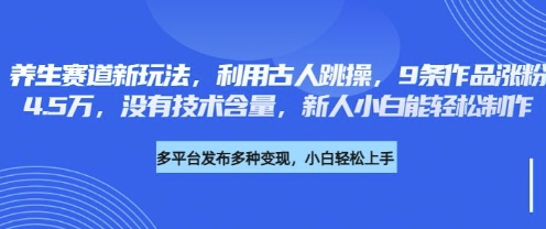 养生赛道新玩法，利用古人跳操，9条作品涨粉4.5W，没有技术含量，新人小白能轻松制作-青心网创站