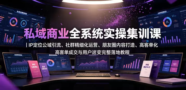 私域商业全系统实操课｜IP定位公域引流、社群精细化运营、朋友圈内容打造、高客单成交与用户裂变完整落地教程|青心网创站