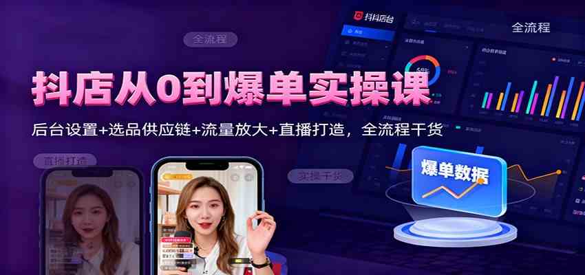 抖店从0到爆单实操课：后台设置+选品供应链+流量放大+直播打造，全流程干货-青心网创站
