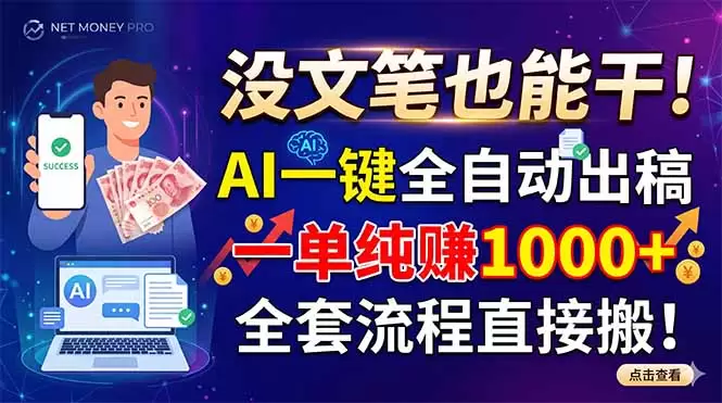 没文笔也能干！AI一键全自动出稿，一单纯赚1000+，全套流程直接搬！|青心网创站