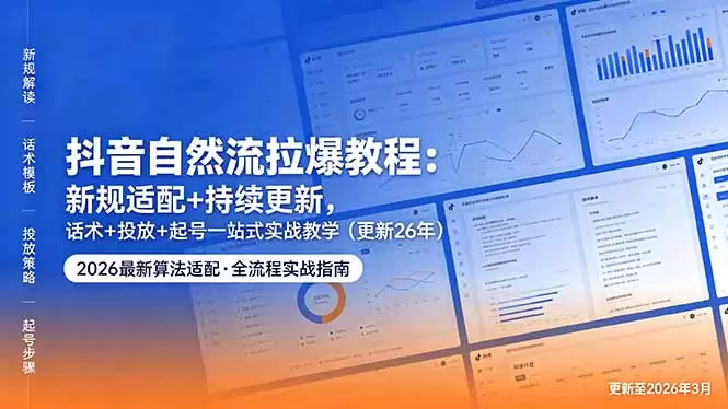 抖音自然流拉爆教程：新规适配+持续更新，话术+投放+起号一站式实战教学(更新26年5月11|青心网创站