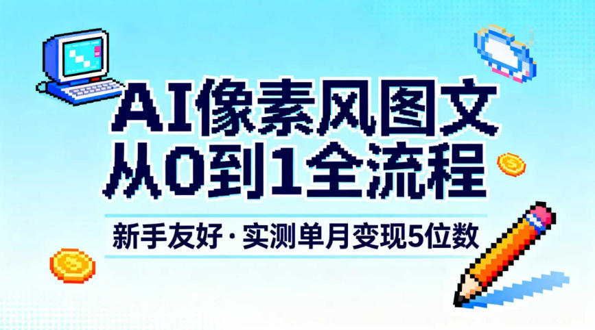 AI像素风图文从0到1全流程，新手友好，实测单月变现5位数-青心网创站