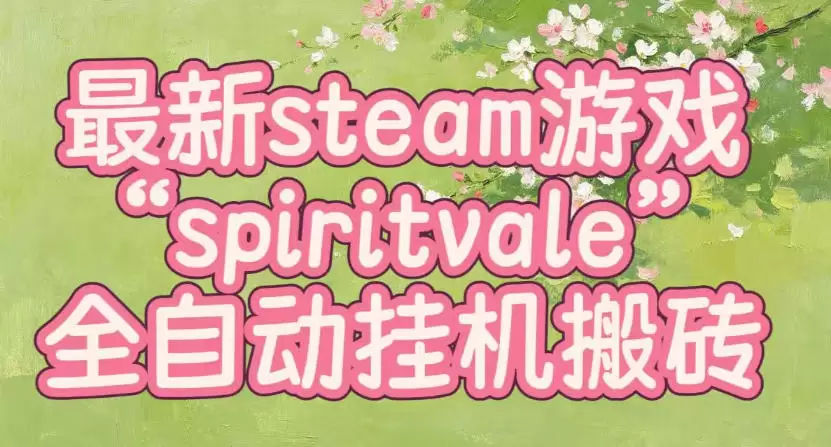 最新steam爆火游戏spiritvale，单窗口日入100+，可矩阵操作，全套保姆级教程【揭秘】|青心网创站