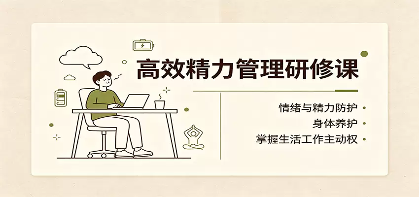 高效精力管理研修课：情绪与精力防护，身体养护，掌握生活工作主动权 - 青心资源站