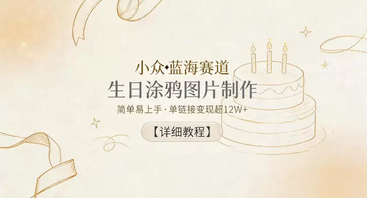 小众蓝海赛道，生日涂鸦图片制作，简单易上手，单链接变现超12W+【详细教程】|青心网创站