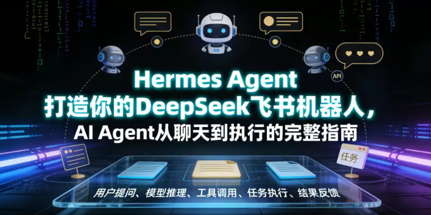 Hermes Agent打造你的DeepSeek飞书机器人，AI Agent从聊天到执行的完整指南|青心网创站