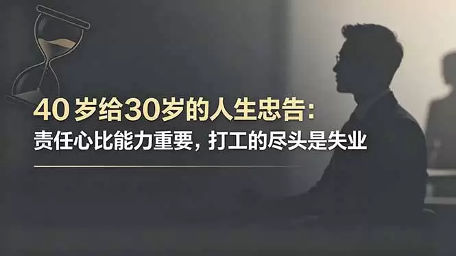 付费文章：40岁给30岁的人生忠告：责任心比能力重要，打工的尽头是失业|青心网创站