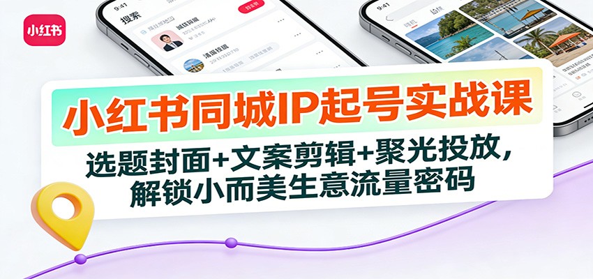 小红书同城IP起号实战课：选题封面+文案剪辑+聚光投放，解锁小而美生意流量密码青心网创青心网创站