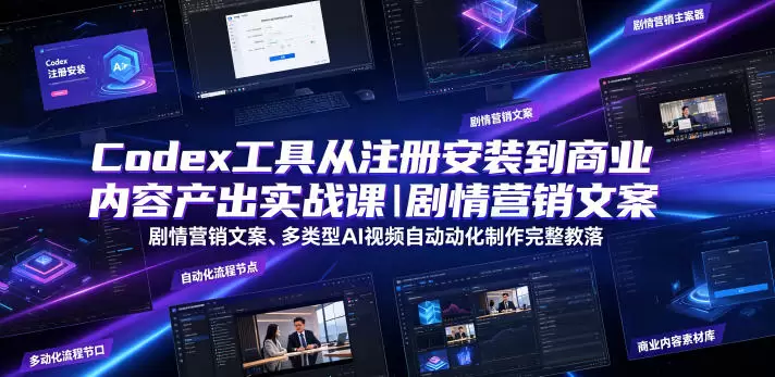 Codex工具从注册安装到商业内容产出实战课｜剧情营销文案、多类型AI视频自动化制作完整落地教程|青心网创站