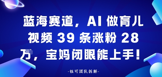 蓝海赛道,AI做育儿视频39条涨粉28W,宝妈闭眼能上手-青心网创站