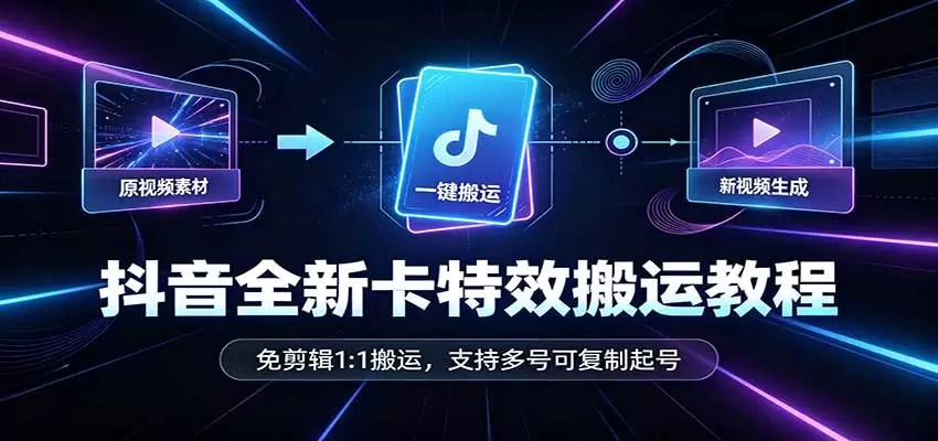 抖音全新卡特效搬运教程:免剪辑1:1搬运,支持多号可复制起号|青心资源站