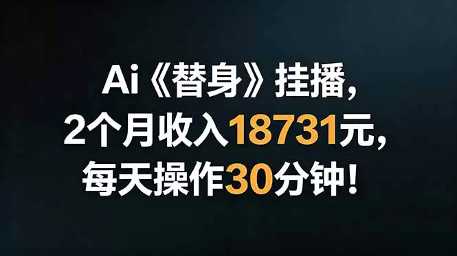 Ai替身挂播，2个月收入18731元，每天操作30分钟！|青心网创站