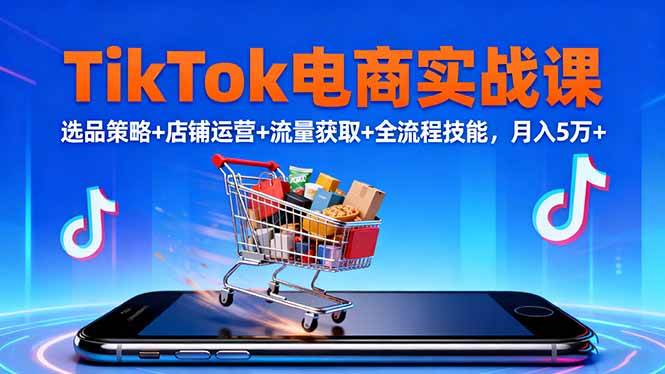 图片[1]-（16422期）TikTok电商实战课10月，选品策略+店铺运营+流量获取+全流程技能，月入5万+-青心网创站