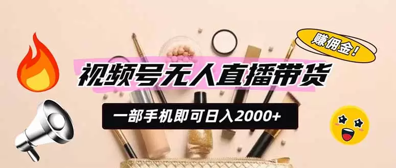 视频号无人直播带货，一部手机即可日入2000+，躺赚商家CPS佣金|青心网创站