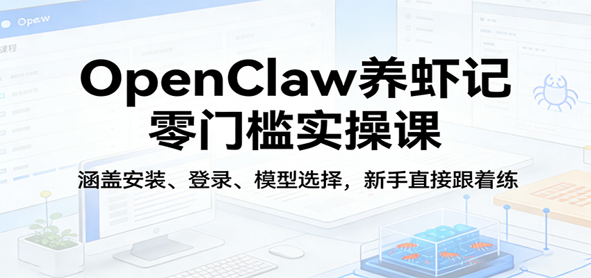 OpenClaw养虾记零门槛实操课：涵盖安装、登录、模型选择，新手直接跟着练|青心网创站
