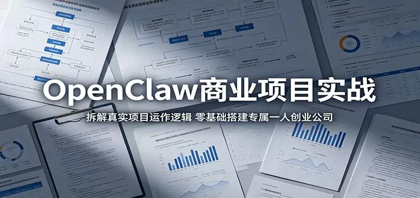 OpenClaw商业项目实战：拆解真实项目运作逻辑，零基础搭建专属一人创业公司|青心网创站
