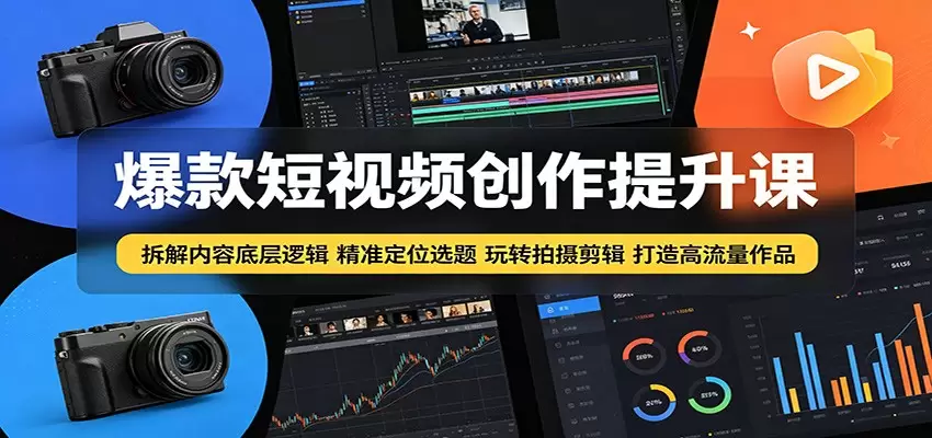 爆款短视频创作提升课：拆解内容底层逻辑，精准定位选题玩转拍摄剪辑打造高流量作品|青心网创站