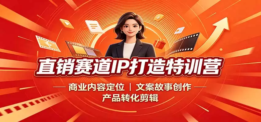 直销赛道IP打造特训营：商业内容定位，文案故事创作，产品转化剪辑 - 青心资源站
