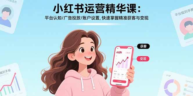 (17468期)小红书运营精华课-更新:平台认知/广告投放/账户设置,快速掌握精准获客与变现青心网创青心网创站