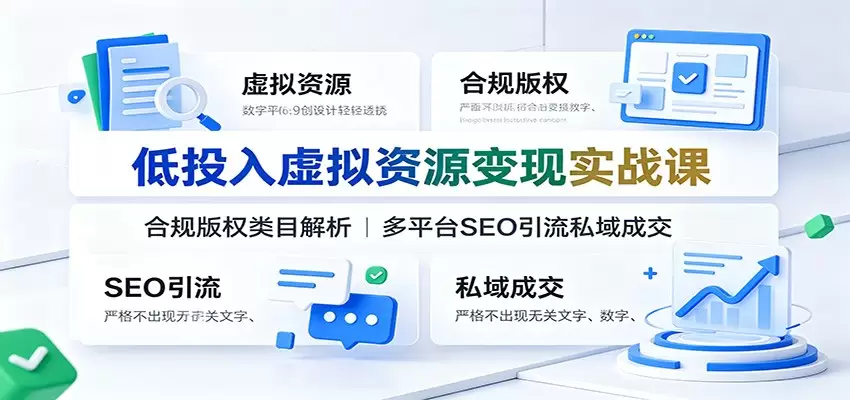 低投入虚拟资源变现实战课：合规版权类目解析，多平台SEO引流私域成交|青心网创站