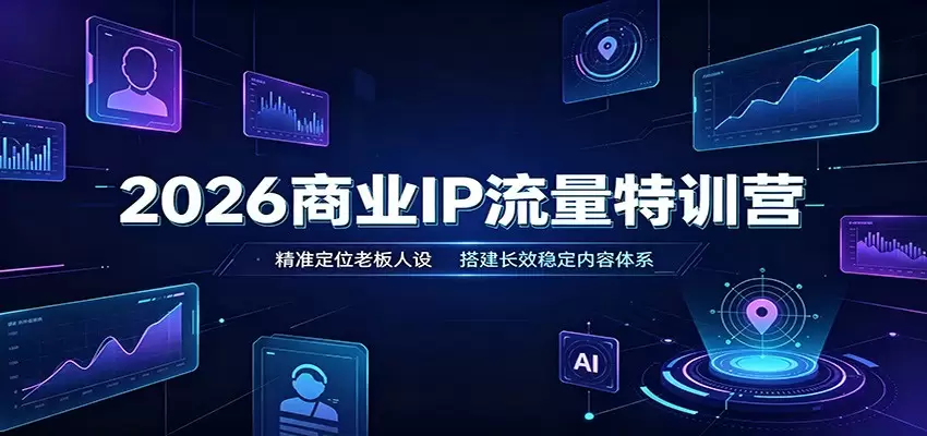 2026商业IP流量特训营：精准定位老板人设，搭建长效稳定内容体系|青心网创站