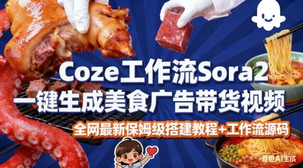 coze扣子智能体sora2一键生成美食广告高端视频工作流保姆级拆解教程,无需剪辑,无需拍摄-青心网创站