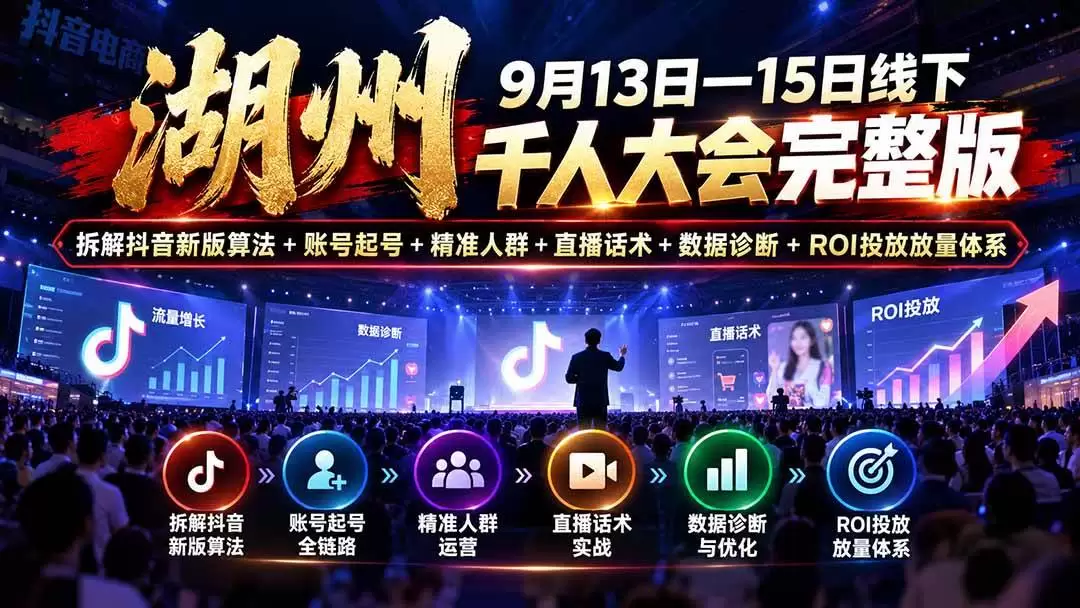 （20745期）湖州 9月13日—15日线下 千人大会完整版：拆解抖音新版算法+账号起号+精准人群+直播话术+数据诊断+ROI投放放量体系
