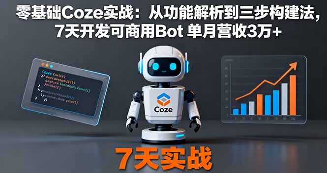 零基础Coze实战：从功能解析到三步构建法，7天开发可商用Bot 单月营收3万+-青心网创站