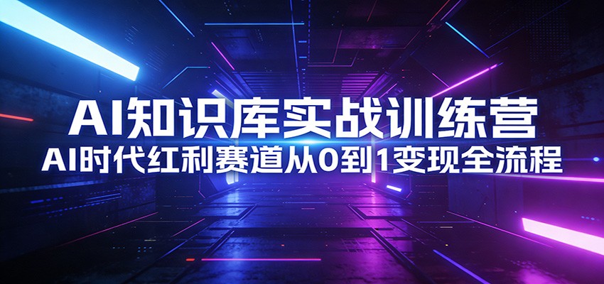 图片[1]青心网创AI知识库实战训练营：AI时代红利赛道从0到1变现全流程青心网创青心网创站