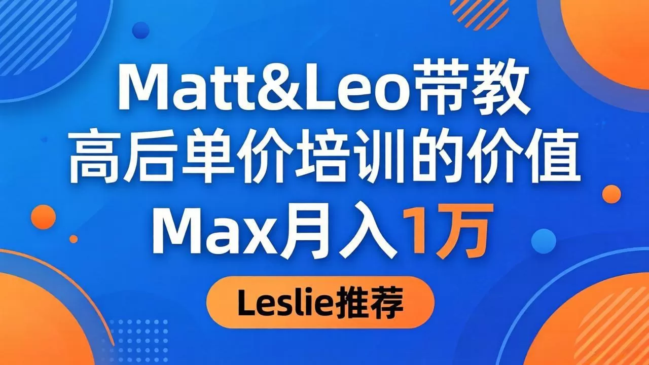 为啥都夸这高客单价培训？Matt&Leo 带教，Max 月入 1 万、Leslie 说最值！|青心网创站