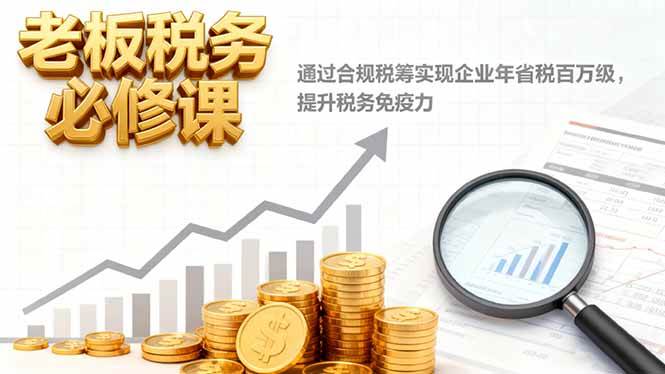 图片[1]-（16426期）老板税务必修课，通过合规税筹实现企业年省税百万级，提升税务免疫力-青心网创站