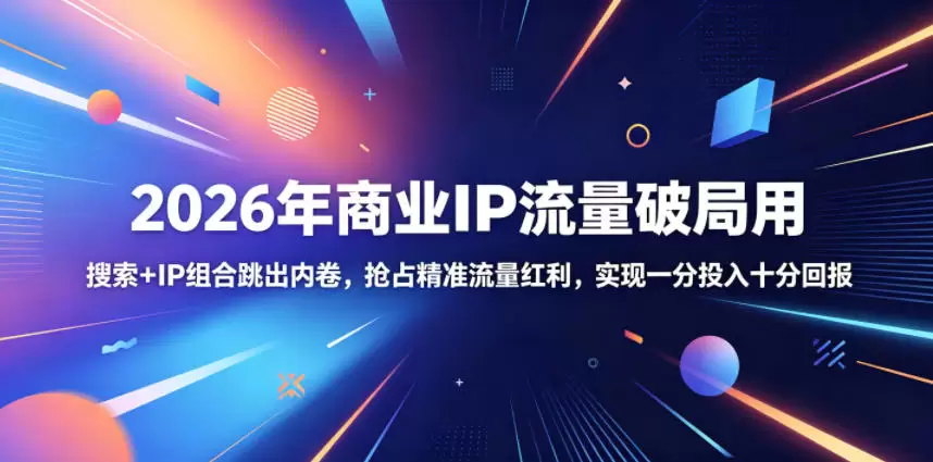 2026年商业IP流量破局用，搜索+IP组合跳出内卷，抢占精准流量红利，实现一分投入十分回报|青心网创站