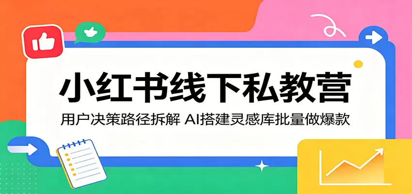 小红书线下私教营：用户决策路径拆解，AI搭建灵感库批量做爆款|青心网创站