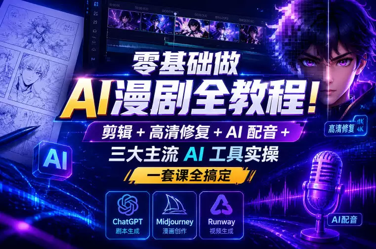 零基础做AI漫剧全教程！剪辑+高清修复+AI配音+三大主流AI工具实操，一套课全搞定|青心网创站