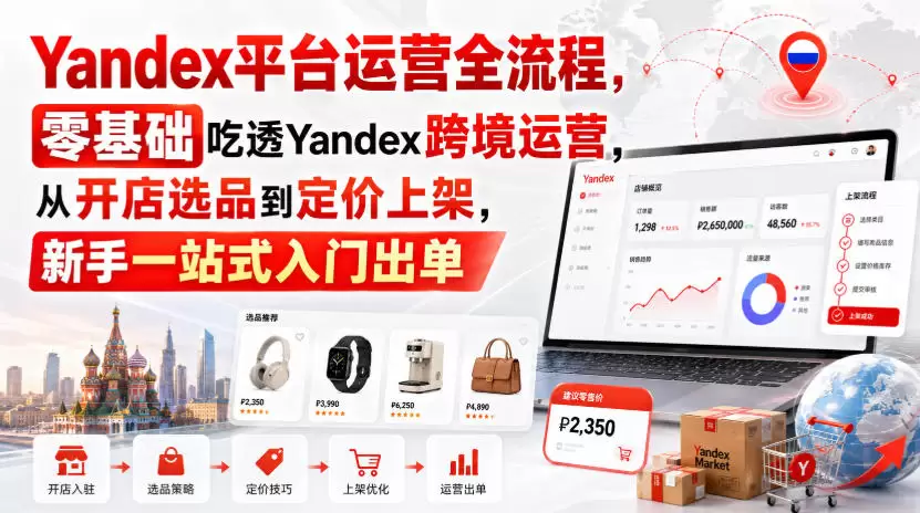 Yandex平台运营全流程，零基础吃透Yandex跨境运营，从开店选品到定价上架，新手一站式入门出单 - 青心资源站