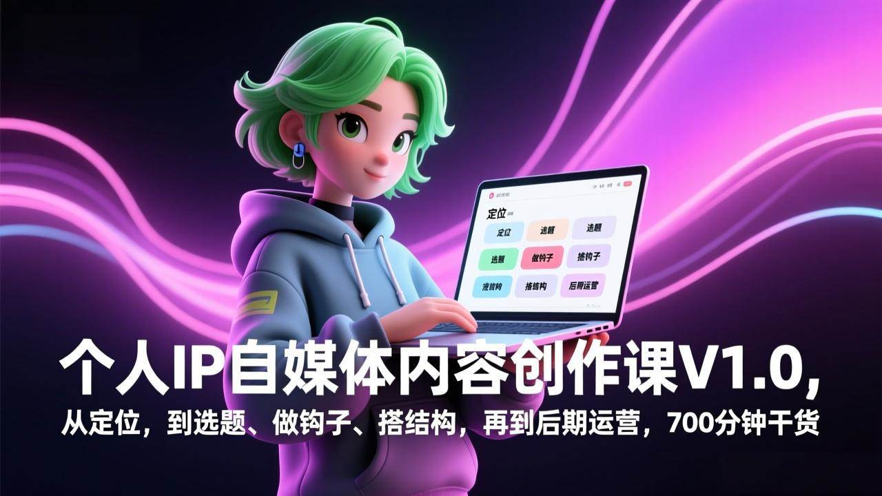 （17331期）个人IP自媒体内容创作课V1.0，从定位，到选题、做钩子、搭结构，再到后期运营，700分钟干货