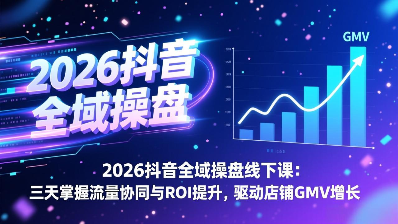 2026抖音全域操盘线下课:三天掌握流量协同与ROI提升,驱动店铺GMV增长青心网创青心网创站