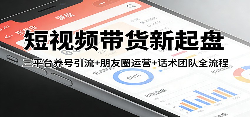 短视频带货新起盘:三平台养号引流+朋友圈运营+话术团队全流程青心网创青心网创站