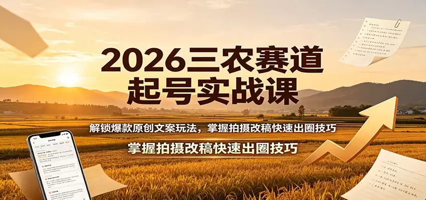 2026三农赛道起号实战课：解锁爆款原创文案玩法，掌握拍摄改稿快速出圈技巧|青心网创站
