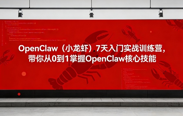 OpenClaw（小龙虾）7天入门实战训练营，带你从0到1掌握OpenClaw核心技能青心网创青心网创站