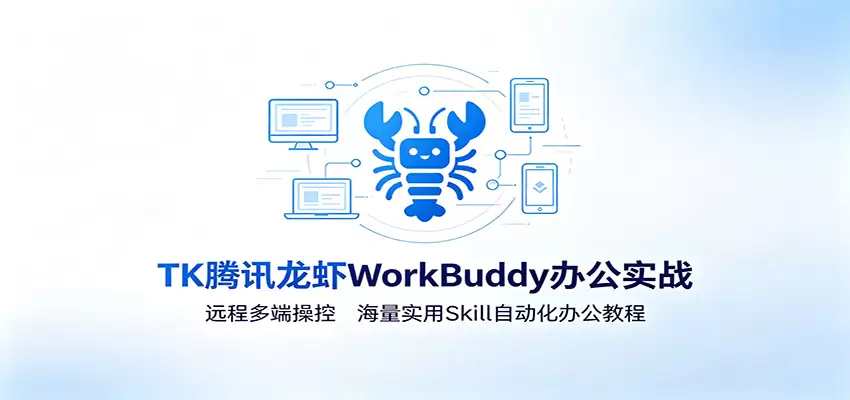 MK腾讯龙虾WorkBuddy办公实战：远程多端操控，海量实用Skill自动化办公教程|青心网创站