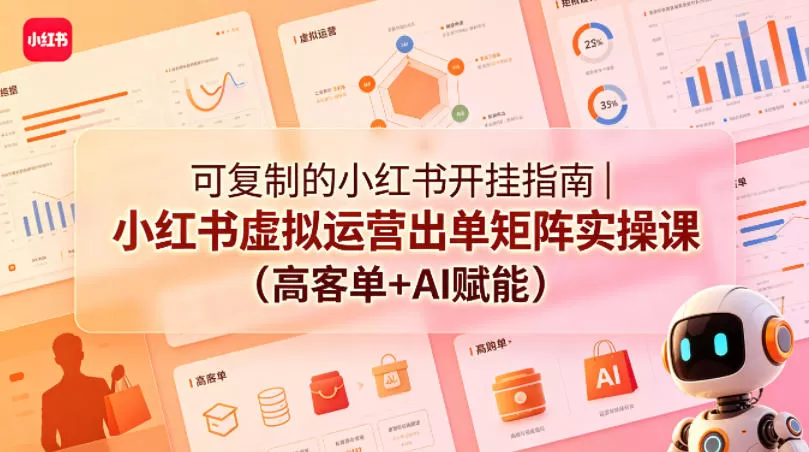 可复制的小红书开挂指南｜小红书虚拟运营出单矩阵实操课（高客单+AI赋能）|青心网创站