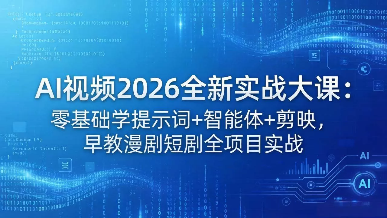 （18102期）AI视频2026全新实战大课：零基础学提示词+智能体+剪映，早教漫剧短剧全项目实战|青心网创站