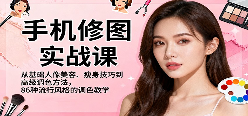 手机修图实战课,从基础人像美容、瘦身技巧到高级调色方法,86种流行风格的调色教学-青心网创站