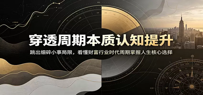 穿透周期本质认知提升：跳出细碎小事局限，看懂财富行业时代周期掌握人生核心选择|青心网创站