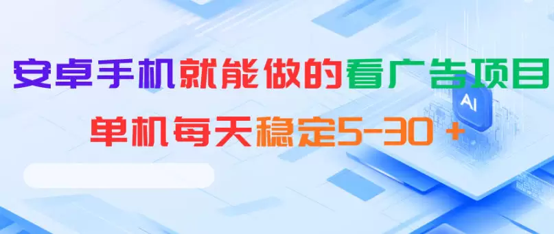 安卓手机就能做的看广告项目，单机每天稳定5-30＋|青心网创站