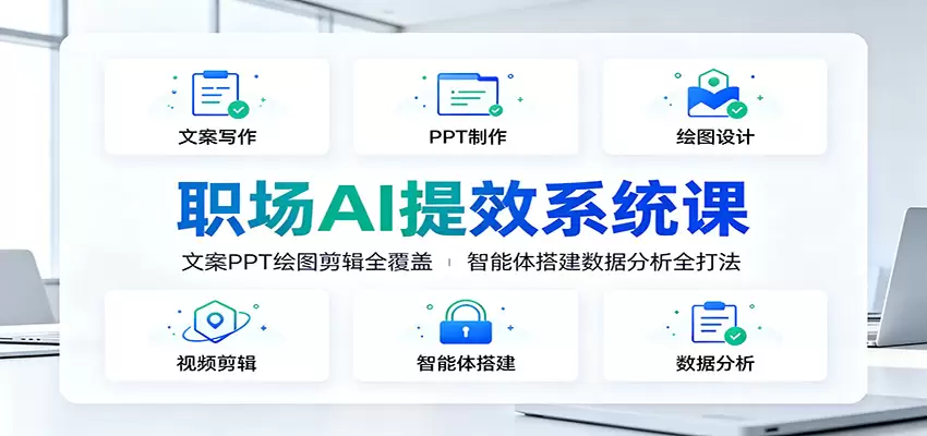 职场AI提效系统课：文案PPT绘图剪辑全覆盖，智能体搭建数据分析全打法 - 青心资源站