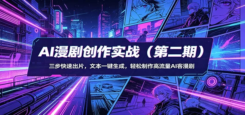 AI漫剧创作实战（第二期）：三步快速出片，文本一键生成，轻松制作高流量AI客漫剧|青心网创站