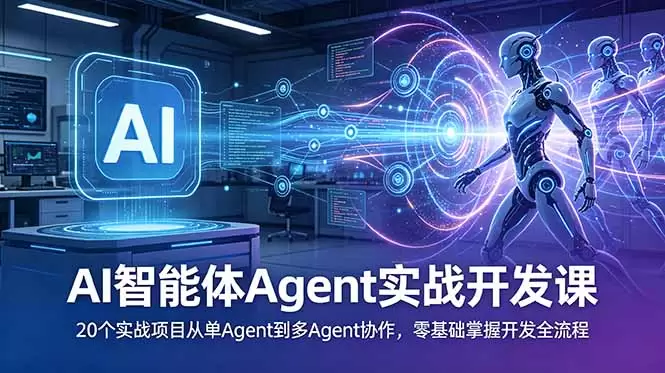 AI智能体Agent实战开发课：20个实战项目从单Agent到多Agent协作，零基础掌握开发全流程|青心网创站