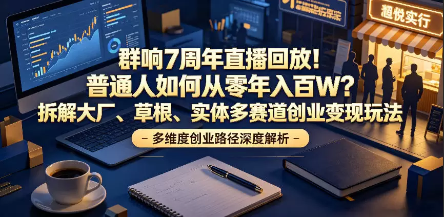 群响7周年直播回放！普通人如何从零年入百W？拆解大厂、草根、实体多赛道创业变现玩法|青心网创站